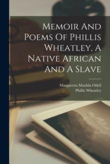 Memoir And Poems Of Phillis Wheatley, A Native African And A Slave