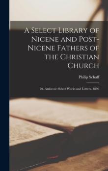 A Select Library of Nicene and Post-Nicene Fathers of the Christian Church : St. Ambrose: Select Works and Letters. 1896