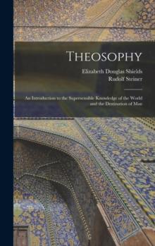 Theosophy : An Introduction to the Supersensible Knowledge of the World and the Destination of Man