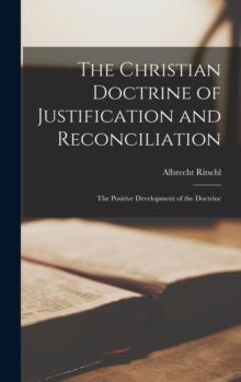 The Christian Doctrine of Justification and Reconciliation : The Positive Development of the Doctrine