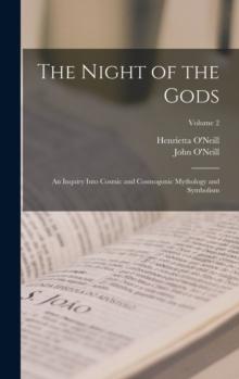 The Night of the Gods; an Inquiry Into Cosmic and Cosmogonic Mythology and Symbolism; Volume 2