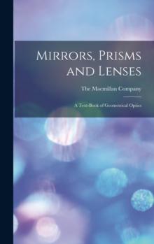 Mirrors, Prisms and Lenses : A Text-Book of Geometrical Optics