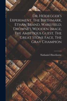 Dr. Heidegger's Experiment. The Birthmark, Ethan Brand, Wakefield, Drowne's Wooden Image, The Ambitious Guest, The Great Stone Face, The Gray Champion