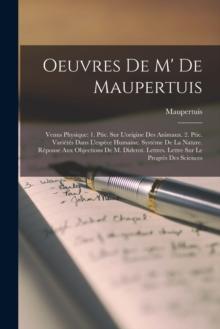 Oeuvres De M' De Maupertuis : Venus Physique: 1. Ptie. Sur L'origine Des Animaux. 2. Ptie. Varietes Dans L'espece Humaine. Systeme De La Nature. Reponse Aux Objections De M. Diderot. Lettres. Lettre S