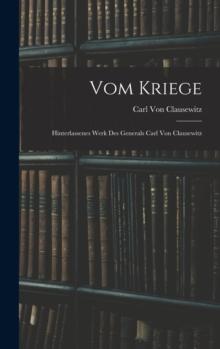 Vom Kriege : Hinterlassenes Werk Des Generals Carl Von Clausewitz