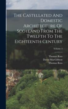 The Castellated And Domestic Architecture Of Scotland From The Twelfth To The Eighteenth Century; Volume 3