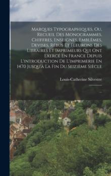 Marques Typographiques, Ou, Recueil Des Monogrammes, Chiffres, Enseignes, Emblemes, Devises, Rebus Et Fleurons Des Libraires Et Imprimeurs Qui Ont Exerce En France Depuis L'introduction De L'imprimeri