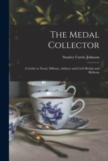 The Medal Collector : A Guide to Naval, Military, Airforce and Civil Medals and Ribbons