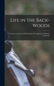 Life in the Back-woods : A Guide to the Successful Hunting and Trapping of all Kinds of Animals