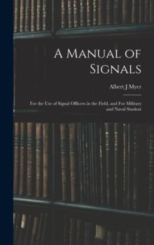 A Manual of Signals : For the use of Signal Officers in the Field, and For Military and Naval Student