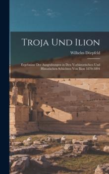 Troja Und Ilion : Ergebnisse Der Ausgrabungen in Den Vorhistorischen Und Historischen Schichten Von Ilion 1870-1894