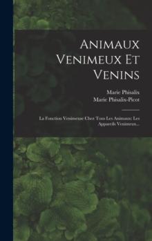 Animaux Venimeux Et Venins : La Fonction Venimeuse Chez Tous Les Animaux: Les Appareils Venimeux...