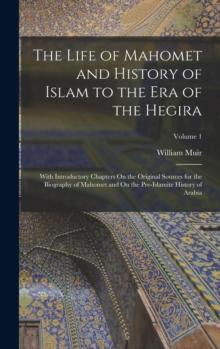 The Life of Mahomet and History of Islam to the Era of the Hegira : With Introductory Chapters On the Original Sources for the Biography of Mahomet and On the Pre-Islamite History of Arabia; Volume 1