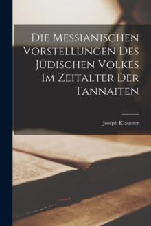 Die Messianischen Vorstellungen Des Judischen Volkes Im Zeitalter Der Tannaiten