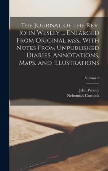 The Journal of the Rev. John Wesley ... Enlarged From Original mss., With Notes From Unpublished Diaries, Annotations, Maps, and Illustrations; Volume 8