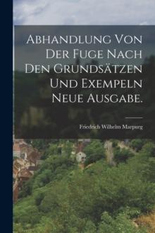 Abhandlung von der Fuge nach den Grunds?tzen und Exempeln Neue Ausgabe.