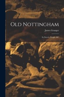 Old Nottingham : Its Streets, People, &c