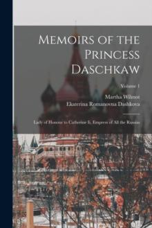 Memoirs of the Princess Daschkaw : Lady of Honour to Catherine Ii, Empress of All the Russias; Volume 1