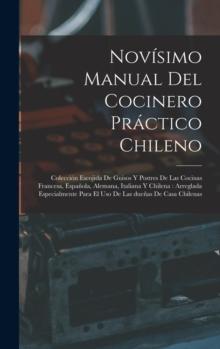 Novisimo manual del cocinero practico chileno : Coleccion escojida de guisos y postres de las cocinas francesa, espanola, alemana, italiana y chilena: arreglada especialmente para el uso de las duenas