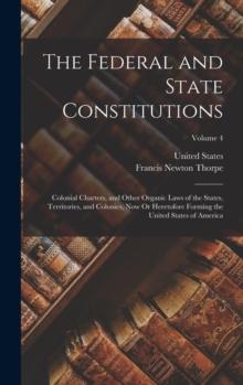 The Federal and State Constitutions : Colonial Charters, and Other Organic Laws of the States, Territories, and Colonies, Now Or Heretofore Forming the United States of America; Volume 4