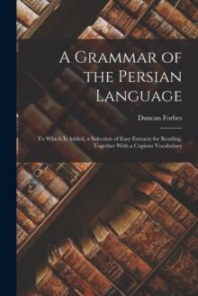 A Grammar of the Persian Language : To Which Is Added, a Selection of Easy Extracts for Reading, Together With a Copious Vocabulary