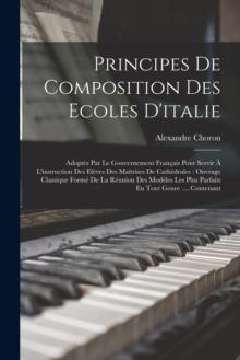 Principes De Composition Des Ecoles D'italie : Adoptes Par Le Gouvernement Francais Pour Servir A L'instruction Des Eleves Des Maitrises De Cathedrales: Ouvrage Classique Forme De La Reunion Des Model