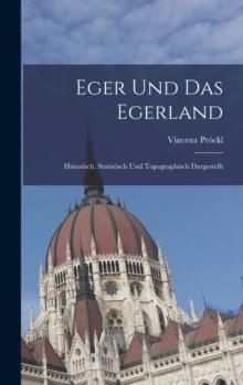 Eger Und Das Egerland : Historisch, Statistisch Und Topographisch Dargestellt