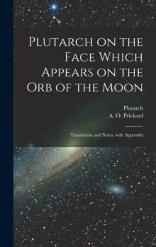 Plutarch on the face which appears on the orb of the Moon : Translation and notes, with appendix