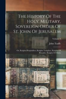 The History Of The Holy, Military, Sovereign Order Of St. John Of Jerusalem : Or, Knights Hospitallers, Knights Templars, Knights Of Rhoades, Knights Of Malta; Volume 3