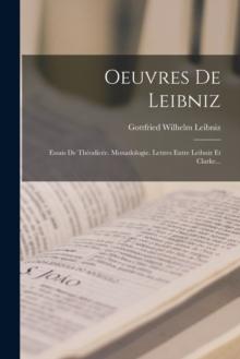 Oeuvres De Leibniz : Essais De Theodicee. Monadologie. Lettres Entre Leibniz Et Clarke...