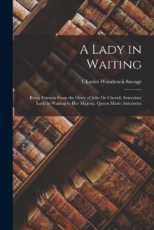 A Lady in Waiting : Being Extracts From the Diary of Julie De Chesnil, Sometime Lady in Waiting to Her Majesty, Queen Marie Antoinette