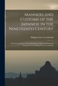 Manners and Customs of the Japanese in the Nineteenth Century : From the Accounts of Dutch Residents in Japan and From the German Work of Philipp Franz Von Siebold