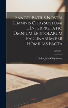 Sancti Patris Nostri Joannis Chrysostomi ... Interpretatio omnium epistolarum Paulinarum per homilias facta; Volume 1