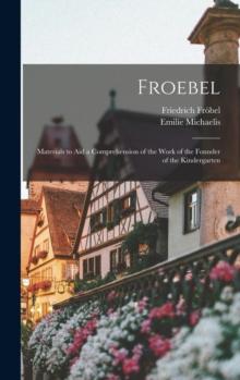 Froebel : Materials to Aid a Comprehension of the Work of the Founder of the Kindergarten