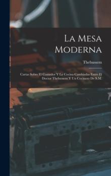 La Mesa Moderna : Cartas Sobre El Comedor Y La Cocina Cambiadas Entre El Doctor Thebussem Y Un Cocinero De S.M.