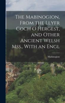 The Mabinogion, From the Llyfr Coch O Hergest, and Other Ancient Welsh Mss., With an Engl