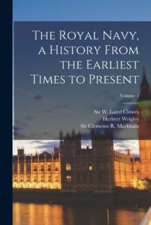 The Royal Navy, a History From the Earliest Times to Present; Volume 1