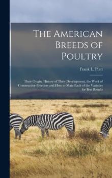 The American Breeds of Poultry : Their Origin, History of Their Development, the Work of Constructive Breeders and How to Mate Each of the Varieties for Best Results