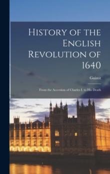 History of the English Revolution of 1640 : From the Accession of Charles I. to His Death