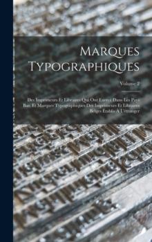 Marques Typographiques : Des Imprimeurs Et Libraires Qui Ont Exerce Dans Les Pays Bas, Et Marques Typographiques Des Imprimeurs Et Libraires Belges Etablis A L'etranger; Volume 2