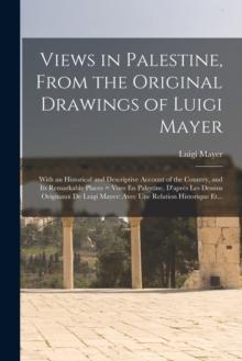 Views in Palestine, From the Original Drawings of Luigi Mayer : With an Historical and Descriptive Account of the Country, and Its Remarkable Places = Vues En Palestine, D'après Les Dessins Orig