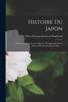 Histoire Du Japon : Ou L'on Trouvera Tout Ce Qu'on A Pu Apprendre De La Nature & Des Productions Du Pay ......