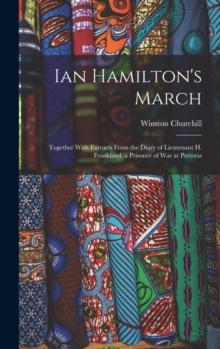 Ian Hamilton's March : Together With Extracts From the Diary of Lieutenant H. Frankland, a Prisoner of War at Pretoria