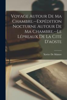 Voyage Autour De Ma Chambre.--Expedition Nocturne Autour De Ma Chambre.--Le Lepreaux De La Cite D'aoste