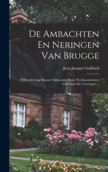 De Ambachten En Neringen Van Brugge : Of Beschryving Hunner Opkoomst, Bloei, Werkzaemheden, Gebruiken En Voorregten...