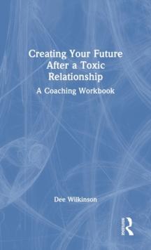 Creating Your Future After a Toxic Relationship : A Coaching Workbook