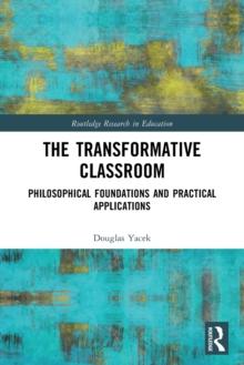 The Transformative Classroom : Philosophical Foundations and Practical Applications