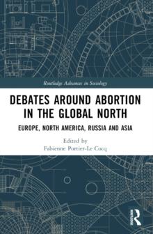 Debates Around Abortion in the Global North : Europe, North America, Russia and Asia