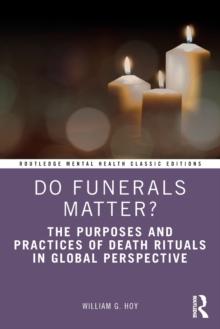 Do Funerals Matter? : The Purposes and Practices of Death Rituals in Global Perspective