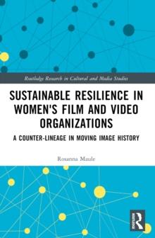 Sustainable Resilience in Women's Film and Video Organizations : A Counter-Lineage in Moving Image History